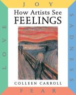 How Artists See: Feelings: Joy, Sadness, Fear, Love di Colleen Carroll edito da ABBEVILLE KIDS
