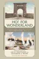 Ho! for Wonderland: Travelers' Accounts of Yellowstone, 1872-1914 di Lee H. Whittlesey, Elizabeth A. Watry edito da UNIV OF NEW MEXICO PR