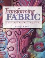 Transforming Fabric di Carolyn Dahl edito da F&w Publications Inc