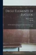 Degli Elementi Di Euclide: Gli Otto Libri Geometrici Ad Uso Del Collegio Militare Di Verona... di Pietro Cossali edito da LEGARE STREET PR