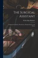 The Surgical Assistant: A Manual for Students, Practitioners, Hospital Internes and Nurses di Walter Max Brickner edito da LEGARE STREET PR