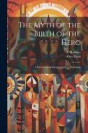 The Myth of the Birth of the Hero: A Psychological Interpretation of Mythology di Otto Rank, Robbins F edito da LEGARE STREET PR