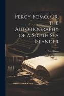 Percy Pomo, Or, the Autobiography of a South Sea Islander di Percy Pomo edito da LEGARE STREET PR
