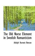 The Old Norse Element In Swedish Romanticism di Adolph Burnett Benson edito da Bibliolife