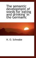 The Semantic Development Of Words For 'eating And Drinking' In The Germanic di H O Schwabe edito da Bibliolife