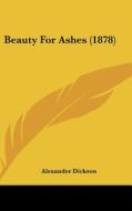 Beauty for Ashes (1878) di Alexander Dickson edito da Kessinger Publishing