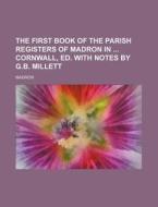 The First Book of the Parish Registers of Madron in Cornwall, Ed. with Notes by G.B. Millett di Madron edito da Rarebooksclub.com