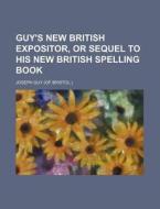 Guy's New British Expositor, or Sequel to His New British Spelling Book di Joseph Guy edito da Rarebooksclub.com