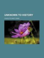 Unknown To History (volume 1) di Charlotte Mary Yonge edito da General Books Llc
