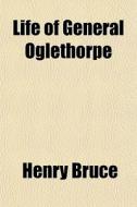 Life Of General Oglethorpe di Henry Bruce edito da General Books