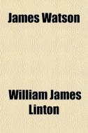 James Watson di William James Linton edito da General Books Llc