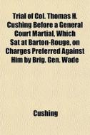 Trial Of Col. Thomas H. Cushing Before A di Cushing edito da General Books