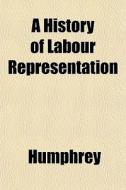 A History Of Labour Representation di Humphrey edito da General Books
