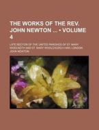 The Works Of The Rev. John Newton (volume 4); Late Rector Of The United Parishes Of St. Mary Woolnoth And St. Mary Woolchurch Haw, London di John Newton edito da General Books Llc