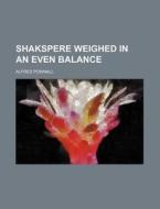 Shakspere Weighed In An Even Balance di Alfred Pownall edito da Rarebooksclub.com