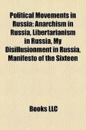 Political Movements In Russia: Anarchism In Russia, Libertarianism In Russia, My Disillusionment In Russia, Manifesto Of The Sixteen di Source Wikipedia edito da Books Llc