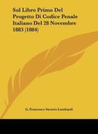 Sul Libro Primo del Progetto Di Codice Penale Italiano del 28 Novembre 1883 (1884) di G. Francesco Saverio Lombardi edito da Kessinger Publishing