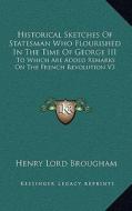 Historical Sketches of Statesman Who Flourished in the Time of George III: To Which Are Added Remarks on the French Revolution V3 di Henry Lord Brougham edito da Kessinger Publishing