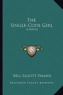 The Single-Code Girl di Bell Elliott Palmer edito da Kessinger Publishing