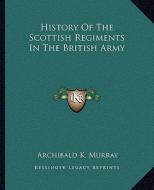 History of the Scottish Regiments in the British Army di Archibald K. Murray edito da Kessinger Publishing