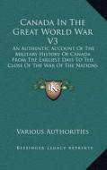 Canada in the Great World War V3: An Authentic Account of the Military History of Canada from the Earliest Days to the Close of the War of the Nations di Various Authorities edito da Kessinger Publishing