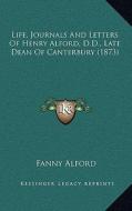 Life, Journals and Letters of Henry Alford, D.D., Late Dean of Canterbury (1873) edito da Kessinger Publishing