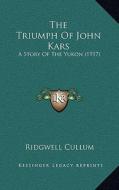 The Triumph of John Kars: A Story of the Yukon (1917) di Ridgewell Cullum edito da Kessinger Publishing