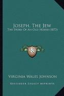 Joseph, the Jew: The Story of an Old House (1873) di Virginia Wales Johnson edito da Kessinger Publishing