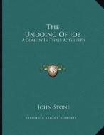 The Undoing of Job: A Comedy in Three Acts (1889) di John Stone edito da Kessinger Publishing