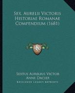 Sex. Aurelii Victoris Historiae Romanae Compendium (1681) di Sextus Aurelius Victor, Anne Dacier edito da Kessinger Publishing