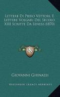 Lettere Di Piero Vettori, E Lettere Volgari del Secolo XIII Scritte Da Senesi (1870) di Giovanni Ghinassi edito da Kessinger Publishing