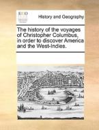 The History Of The Voyages Of Christopher Columbus, In Order To Discover America And The West-indies di Multiple Contributors edito da Gale Ecco, Print Editions