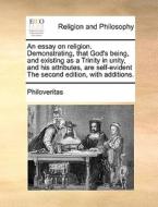 An Essay On Religion. Demonstrating, That God's Being, And Existing As A Trinity In Unity, And His Attributes, Are Self-evident The Second Edition, Wi di Philoveritas edito da Gale Ecco, Print Editions