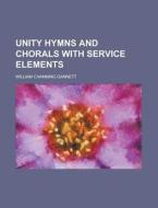 Unity Hymns and Chorals with Service Elements di William Channing Gannett edito da Rarebooksclub.com