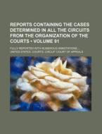 Reports Containing The Cases Determined In All The Circuits From The Organization Of The Courts (volume 91 ); Fully Reported With Numerous Annotations di United States Courts Appeals edito da General Books Llc