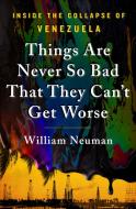 Things Are Never So Bad That They Can't Get Worse: Inside the Collapse of Venezuela di William Neuman edito da ST MARTINS PR