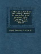 Letters on Materialism and Hartley's Theory of the Human Mind, Addressed to Dr. Priestley, F.R.S - Primary Source Edition di Joseph Berington, David Hartley edito da Nabu Press
