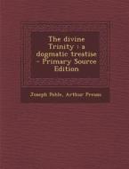 The Divine Trinity: A Dogmatic Treatise di Joseph Pohle, Arthur Preuss edito da Nabu Press