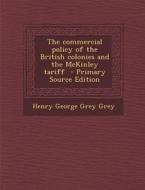 The Commercial Policy of the British Colonies and the McKinley Tariff - Primary Source Edition di Henry George Grey Grey edito da Nabu Press