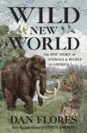 Wild New World: The Epic Story of Animals and People in America di Dan Flores edito da W W NORTON & CO