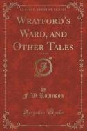 Wrayford's Ward, And Other Tales, Vol. 3 Of 3 (classic Reprint) di F W Robinson edito da Forgotten Books