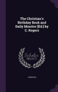 The Christian's Birthday Book And Daily Monitor [ed.] By C. Rogers di Christian edito da Palala Press