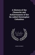 A History Of The Character And Achievements Of The So-called Christopher Columbus di Aaron Goodrich edito da Palala Press