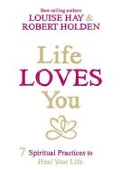 Life Loves You: 7 Spiritual Practices to Heal Your Life di Louise L. Hay, Robert Holden edito da HAY HOUSE