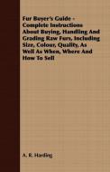Fur Buyer's Guide - Complete Instructions About Buying, Handling And Grading Raw Furs, Including Size, Colour, Quality,  di A. R. Harding edito da Scott Press