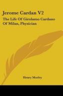 Jerome Cardan V2: The Life Of Girolamo Cardano Of Milan, Physician di Henry Morley edito da Kessinger Publishing, Llc