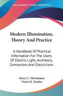 Modern Illumination, Theory and Practice: A Handbook of Practical Information for the Users of Electric Light, Architects, Contractors and Electrician di Henry C. Horstmann, Victor H. Tousley edito da Kessinger Publishing