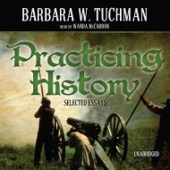 Practicing History: Selected Essays di Barbara Wertheim Tuchman, Wanda McCaddon edito da Blackstone Audiobooks