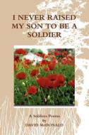 I Never Raised My Son To Be A Soldier di David Mcdonald edito da Lulu.com
