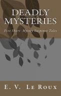 Deadly Mysteries: Five Short Story Mysteries Suspense Tales di E. V. LeRoux edito da Createspace
